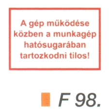 A gép müködése közben a munkagép hatósugarában tartózkodni tilos! F98 információs címke