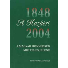 ﻿ - A Hazáért - A Magyar Honvédség Múltja És Jelene 1848-2004 történelem