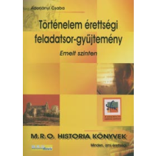 Adorjányi Csaba TÖRTÉNELEM ÉRETTSÉGI FELADATSOR-GYŰJTEMÉNY - EMELT SZINTEN tankönyv