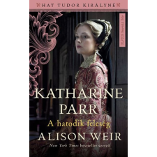 Alison Weir - Katharine Parr - A hatodik feleség egyéb könyv