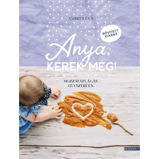 Ambrus Éva Anya, kérek még! - Hozzátáplálás egyszerűen (bővített, új kiadás) gyermek- és ifjúsági könyv