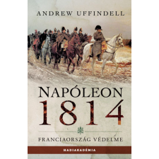 Andrew Uffindell - Napóleon 1814 - Franciaország védelme történelem