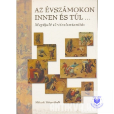 Az évszámokon innen és túl... Megújuló történelemtanítás tankönyv