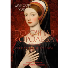Азбука Порочная королева. Роман о Екатерине Говард | Э. Уэйр egyéb könyv