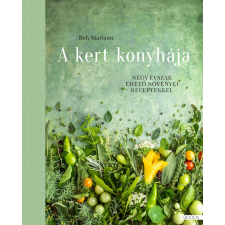 Beh Mariann BEH MARIANN - A KERT KONYHÁJA - NÉGY ÉVSZAK EHETÕ NÖVÉNYEI RECEPTEKKEL gasztronómia