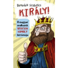 Benedek Szabolcs Király! - A magyar uralkodók véresen komoly históriája gyermek- és ifjúsági könyv