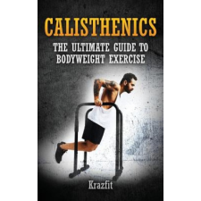  Calisthenics: THE ULTIMATE GUIDE TO BODYWEIGHT EXERCISE: Get faster results that stay, an never go away – Kraz Fit idegen nyelvű könyv