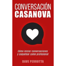  Conversación Casanova: Cómo Iniciar Conversaciones Y Coquetear Como Profesional – Dave Perrotta idegen nyelvű könyv