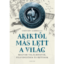Csiffáry Gabriella - Akiktől más lett a világ - Magyar találmányok, felfedezések és újítások egyéb könyv