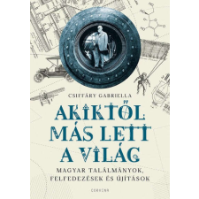 Csiffáry Gabriella - Akiktől más lett a világ - Magyar találmányok, felfedezések és újítások egyéb könyv