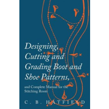  Designing, Cutting and Grading Boot and Shoe Patterns, and Complete Manual for the Stitching Room – C. B. Hatfield idegen nyelvű könyv