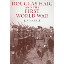  Douglas Haig and the First World War – J P Harris idegen nyelvű könyv