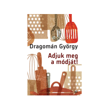  Dragomán György - Adjuk meg a módját! írások főzésről és evésről gasztronómia