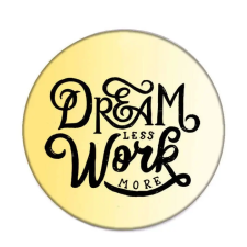  Dream less, work more kitűző kitűző