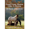 Feed Your Horse Like A Horse: Optimize your horse's nutrition for a lifetime of vibrant health – Juliet M Getty Ph D