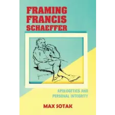 Framing Francis Schaeffer: Apologetics and Personal Integrity – Max H Sotak idegen nyelvű könyv