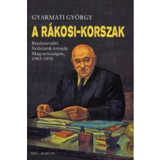 Gyarmati György A RÁKOSI-KORSZAK - RENDSZERVÁLTÓ FORDULATOK ÉVTIZEDE MAGYARORSZÁGON, 1945-1956 történelem