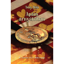 Historycum Kft. Apám árnyékában - II. András és IV. Béla regéje történelem