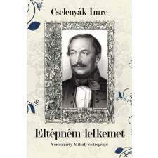 Historycum Kft. Eltépném lelkemet - Vörösmarty Mihály életregénye történelem