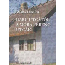 Holnap Kiadó Móra Ferenc - Daru utcától a Móra Ferenc utcáig irodalom