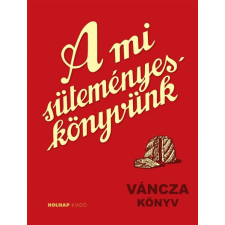 Holnap Kiadó Váncza József - A mi süteményes könyvünk gasztronómia