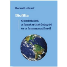 Horváth József HORVÁTH JÓZSEF - BIOFILIA - GONDOLATOK A FENNTARTHATÓSÁGRÓL ÉS A FENNMARADÁSRÓL természet- és alkalmazott tudomány