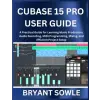 Independently Published CUBASE 15 PRO USER GUIDE | Bryant Sowle