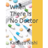 Independently Published When There Is No Doctor | Katsuzo Nishi,John Mercola