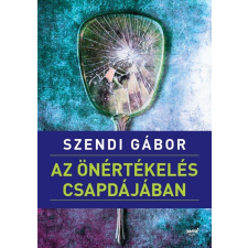 Jaffa Kiadó SZENDI GÁBOR - AZ ÖNÉRTÉKELÉS CSAPDÁJÁBAN társadalom- és humántudomány