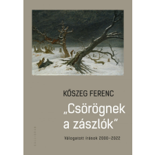 Kalligram Könyvkiadó Kőszeg Ferenc - Csörögnek a zászlók - Válogatott írások 2000-2022 történelem
