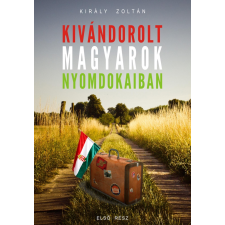 Király Zoltán KIRÁLY ZOLTÁN - SULTANIUS DU ROI - KIVÁNDOROLT MAGYAROK NYOMDOKAIBAN - ELSÕ RÉSZ társadalom- és humántudomány