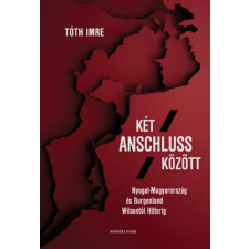 Kronosz Könyvkiadó KFT Két Anschluss között - Nyugat-Magyarország és Burgenland Wilsontól Hitlerig történelem