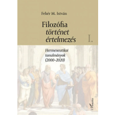 L'Harmattan Kiadó Fehér M. István - Filozófia, történet, értelmezés - I. kötet társadalom- és humántudomány