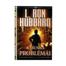 L. Ron Hubbard A MUNKA PROBLÉMÁI - A SZCIENTOLÓGIA ALKALMAZÁSA A HÉTKÖZNAPOK VILÁGÁBAN gazdaság, üzlet