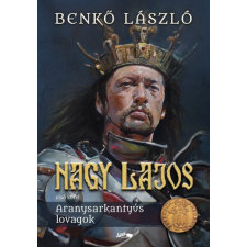 Lazi Könyvkiadó Nagy Lajos - Első kötet - Aranysarkantyús lovagok történelem