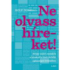 LIBRI KÖNYVKIADÓ KFT. Ne olvass híreket! - Avagy miért mondj le a hírekről a testi és lelki egészséged érdekében társadalom- és humántudomány