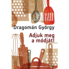 Magvető Kiadó Dragomán György - Adjuk meg a módját! gasztronómia
