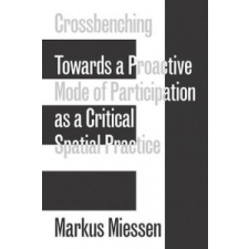  Markus Miessen - Crossbenching Toward a Proactive Mode of Participation, Critical Spatial Practice – Markus Miessen idegen nyelvű könyv