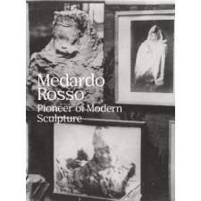  Medardo Rosso: Pioneer of Modern Sculpture – Medardo Rosso idegen nyelvű könyv
