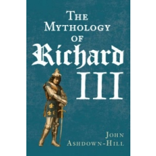 Mythology of Richard III – John Ashdown-Hill idegen nyelvű könyv
