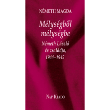 Németh Magda MÉLYSÉGBŐL MÉLYSÉGBE - NÉMETH LÁSZLÓ ÉS CSALÁDJA, 19441945 társadalom- és humántudomány