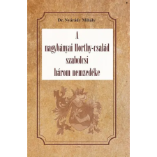 Nemzeti Örökség Kiadó A nagybányai Horthy-család szabolcsi három nemzedéke regény