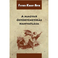 Nemzeti Örökség Kiadó Fischer Károly Antal - A magyar őstörténetírás hanyatlása természet- és alkalmazott tudomány