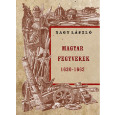 Nemzeti Örökség Kiadó Nagy László - Magyar fegyverek 1630-1662 történelem