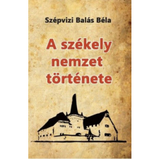 Nemzeti Örökség Kiadó Szépvizi Balás Béla - A székely nemzet története társadalom- és humántudomány