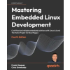 Packt Publishing Mastering Embedded Linux Development - Fourth Edition – Chris Simmonds