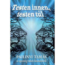 Paulinyi Tamás - Testen innen testen túl - Az egészség tudati dimenzióiról egyéb könyv