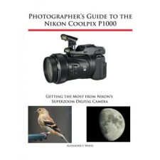 Photographer's Guide to the Nikon Coolpix P1000 – Alexander S. White idegen nyelvű könyv