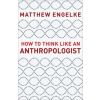 Princeton University Press How to Think Like an Anthropologist – Matthew Engelke