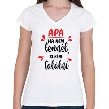 PRINTFASHION Apa - Ha nem lennél, ki kéne találni - Női V-nyakú póló - Fehér női póló